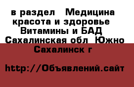  в раздел : Медицина, красота и здоровье » Витамины и БАД . Сахалинская обл.,Южно-Сахалинск г.